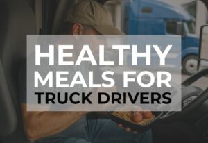 Easy and Healthy Meals for Truck Drivers